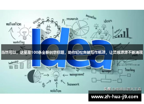 当然可以,这里是100条全新创意标题,助你轻松突破写作瓶颈,让灵感源源不断涌现 当然可以,这里是100条全新创意标题,助你轻松突破写作瓶颈,让灵感源源不断涌现