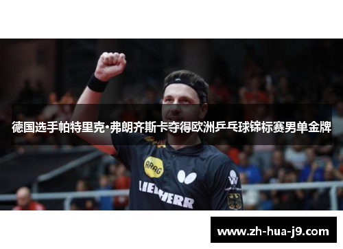 德国选手帕特里克·弗朗齐斯卡夺得欧洲乒乓球锦标赛男单金牌 德国选手帕特里克·弗朗齐斯卡夺得欧洲乒乓球锦标赛男单金牌