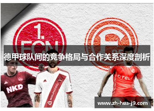 德甲球队间的竞争格局与合作关系深度剖析 德甲球队间的竞争格局与合作关系深度剖析
