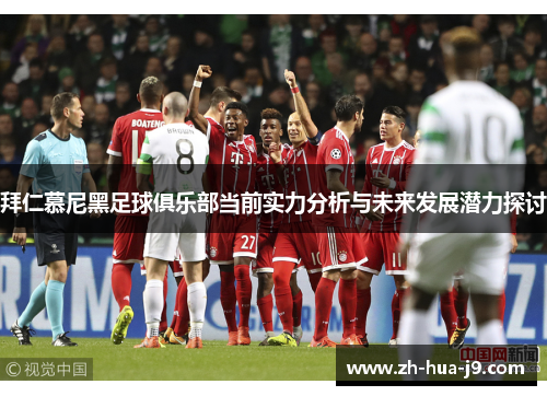拜仁慕尼黑足球俱乐部当前实力分析与未来发展潜力探讨 拜仁慕尼黑足球俱乐部当前实力分析与未来发展潜力探讨