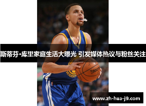 斯蒂芬·库里家庭生活大曝光 引发媒体热议与粉丝关注