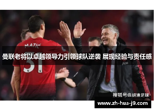 曼联老将以卓越领导力引领球队逆袭 展现经验与责任感