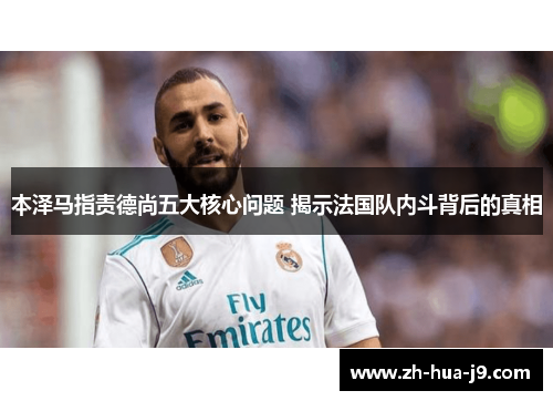 本泽马指责德尚五大核心问题 揭示法国队内斗背后的真相