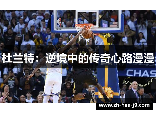 杜兰特:逆境中的传奇心路漫漫 杜兰特:逆境中的传奇心路漫漫