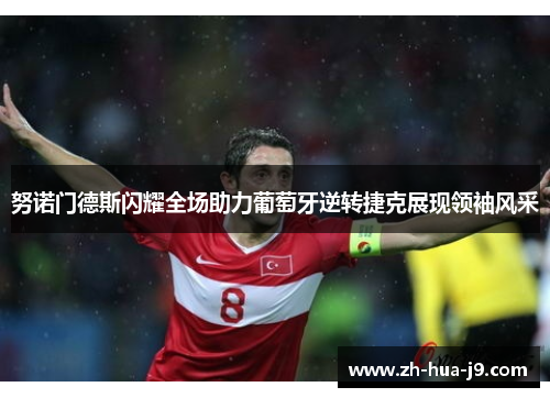 努诺门德斯闪耀全场助力葡萄牙逆转捷克展现领袖风采