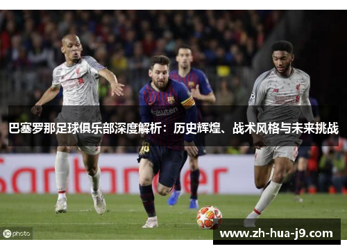 巴塞罗那足球俱乐部深度解析:历史辉煌、战术风格与未来挑战 巴塞罗那足球俱乐部深度解析:历史辉煌、战术风格与未来挑战
