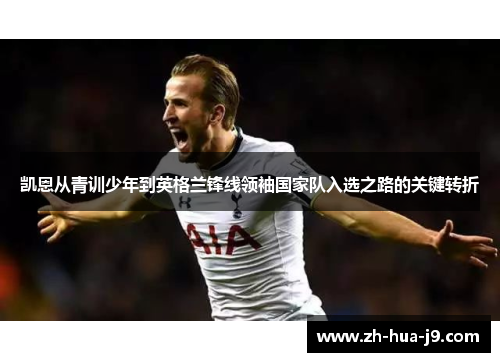 凯恩从青训少年到英格兰锋线领袖国家队入选之路的关键转折