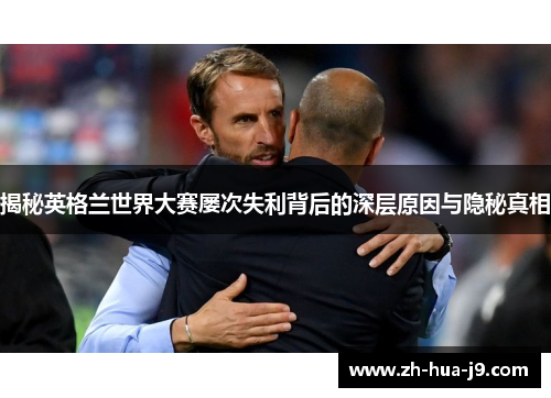 揭秘英格兰世界大赛屡次失利背后的深层原因与隐秘真相