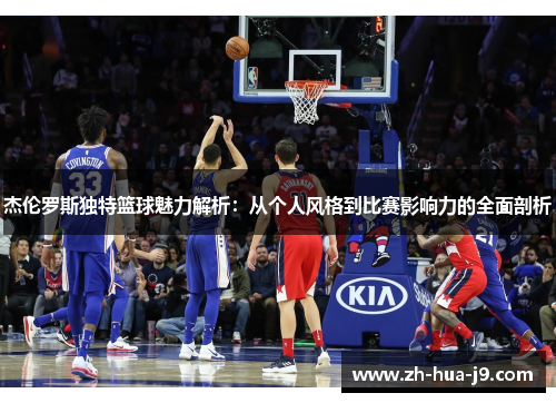 杰伦罗斯独特篮球魅力解析：从个人风格到比赛影响力的全面剖析