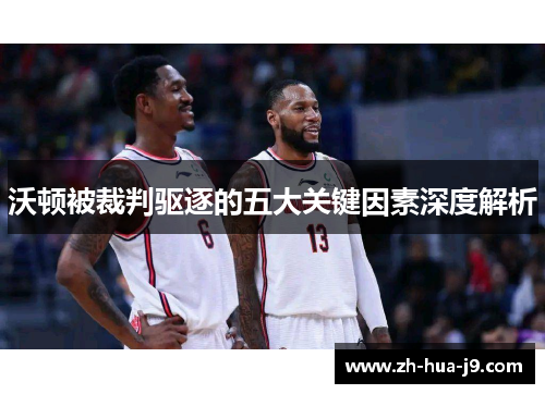 沃顿被裁判驱逐的五大关键因素深度解析 沃顿被裁判驱逐的五大关键因素深度解析