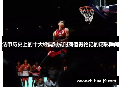 法甲历史上的十大经典对抗时刻值得铭记的精彩瞬间