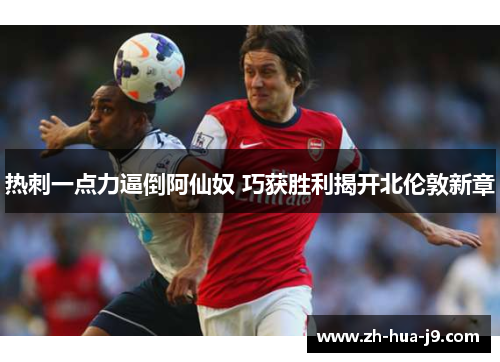 热刺一点力逼倒阿仙奴 巧获胜利揭开北伦敦新章