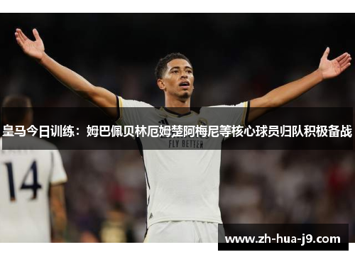 皇马今日训练：姆巴佩贝林厄姆楚阿梅尼等核心球员归队积极备战