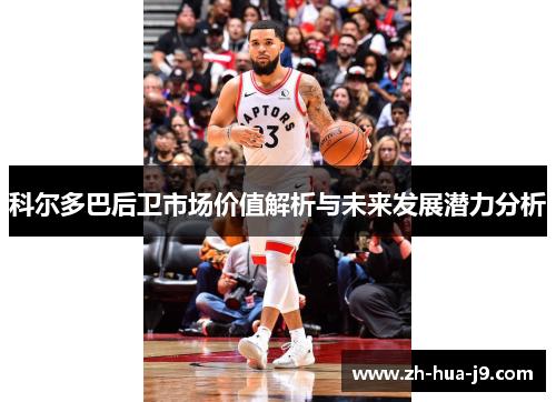 科尔多巴后卫市场价值解析与未来发展潜力分析