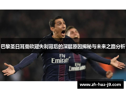 巴黎圣日耳曼欧冠失利背后的深层原因揭秘与未来之路分析 巴黎圣日耳曼欧冠失利背后的深层原因揭秘与未来之路分析