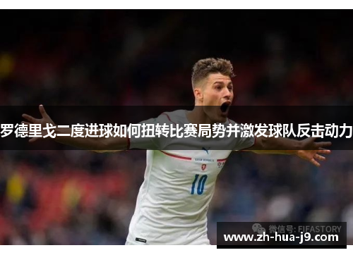 罗德里戈二度进球如何扭转比赛局势并激发球队反击动力