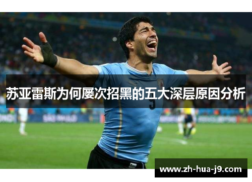 苏亚雷斯为何屡次招黑的五大深层原因分析