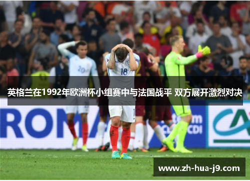 英格兰在1992年欧洲杯小组赛中与法国战平 双方展开激烈对决