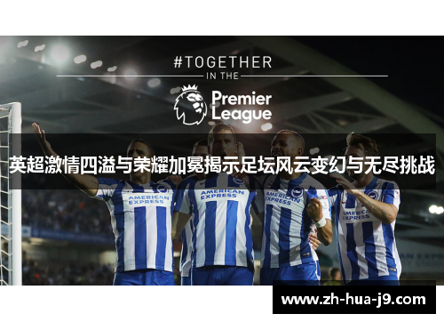 英超激情四溢与荣耀加冕揭示足坛风云变幻与无尽挑战