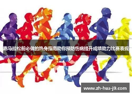 跑马拉松前必做的热身指南助你预防伤病提升成绩助力比赛表现