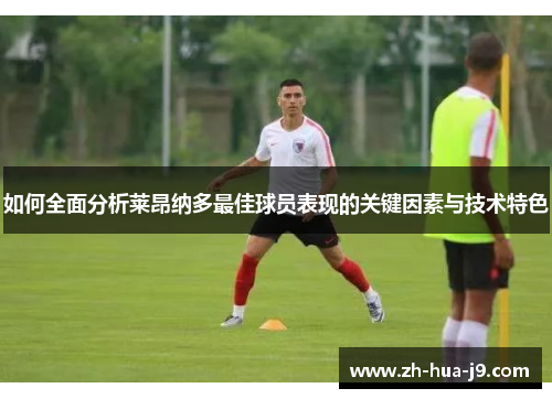 如何全面分析莱昂纳多最佳球员表现的关键因素与技术特色