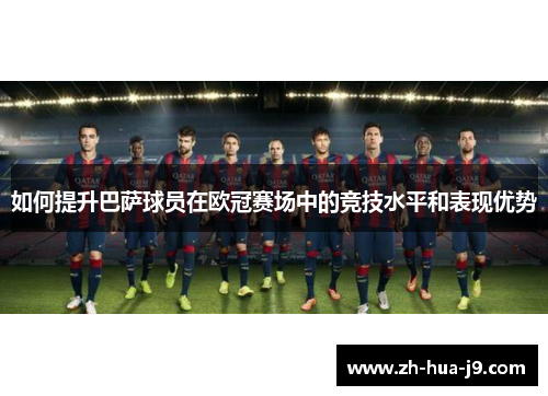 如何提升巴萨球员在欧冠赛场中的竞技水平和表现优势
