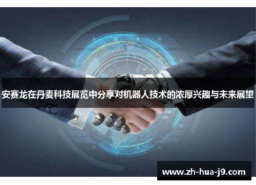 安赛龙在丹麦科技展览中分享对机器人技术的浓厚兴趣与未来展望