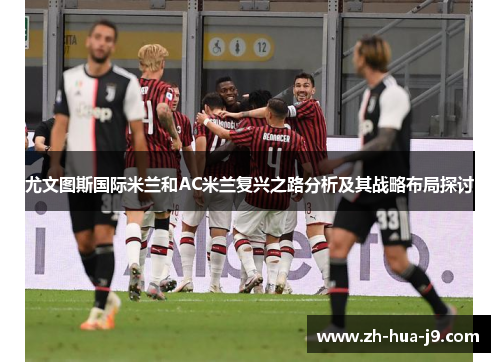 尤文图斯国际米兰和AC米兰复兴之路分析及其战略布局探讨