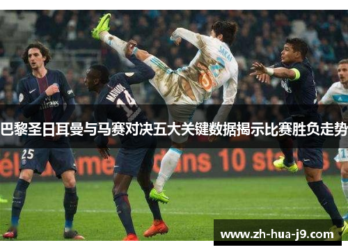 巴黎圣日耳曼与马赛对决五大关键数据揭示比赛胜负走势