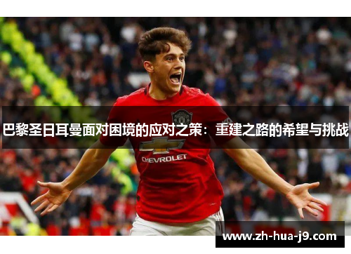 巴黎圣日耳曼面对困境的应对之策：重建之路的希望与挑战