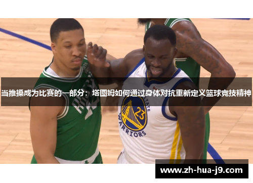 当推搡成为比赛的一部分：塔图姆如何通过身体对抗重新定义篮球竞技精神