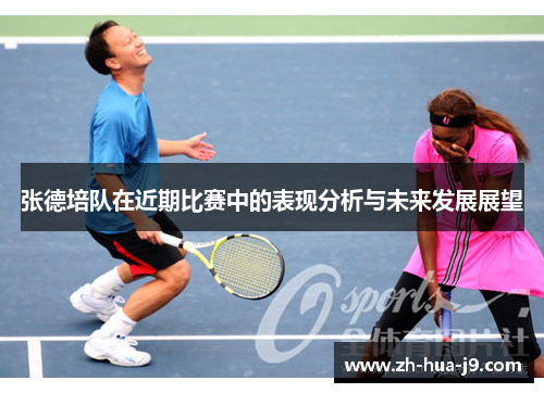 张德培队在近期比赛中的表现分析与未来发展展望