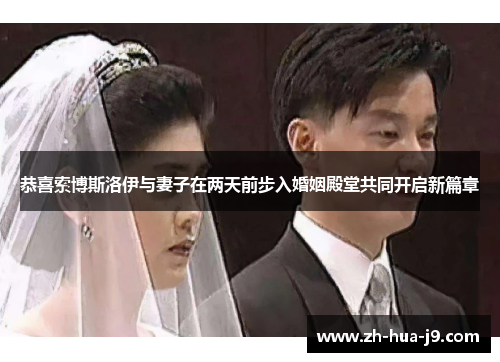 恭喜索博斯洛伊与妻子在两天前步入婚姻殿堂共同开启新篇章
