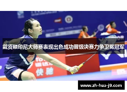 戴资颖印尼大师赛表现出色成功晋级决赛力争卫冕冠军