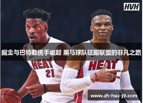 掘金与巴特勒携手崛起 黑马球队征服联盟的非凡之路