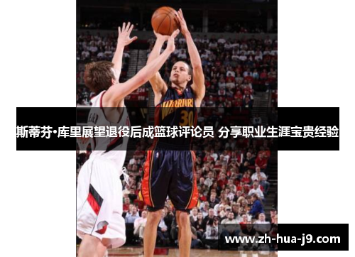 斯蒂芬·库里展望退役后成篮球评论员 分享职业生涯宝贵经验