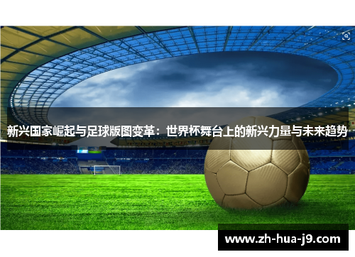 新兴国家崛起与足球版图变革：世界杯舞台上的新兴力量与未来趋势