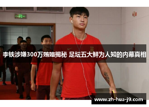 李铁涉嫌300万贿赂揭秘 足坛五大鲜为人知的内幕真相
