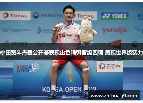 桃田贤斗丹麦公开赛表现出色强势晋级四强 展现世界级实力