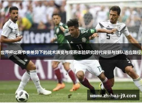 世界杯比赛节奏差异下的战术演变与观赛体验研究时代背景与球队适应路径