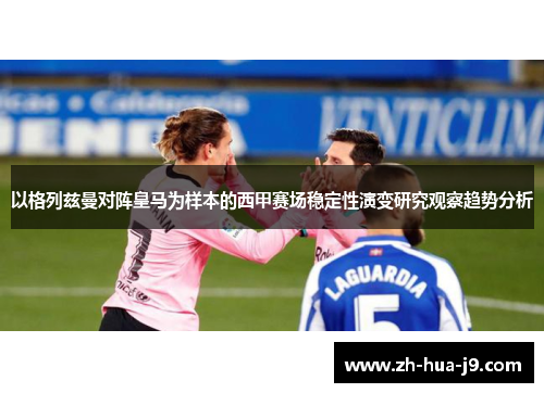 以格列兹曼对阵皇马为样本的西甲赛场稳定性演变研究观察趋势分析