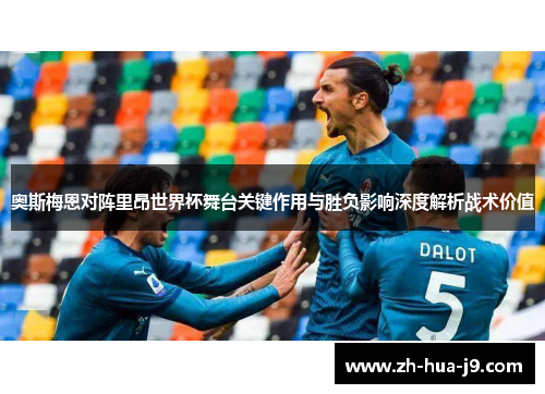 奥斯梅恩对阵里昂世界杯舞台关键作用与胜负影响深度解析战术价值