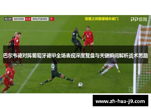 巴尔韦德对阵葡萄牙德甲全场表现深度复盘与关键瞬间解析战术思路