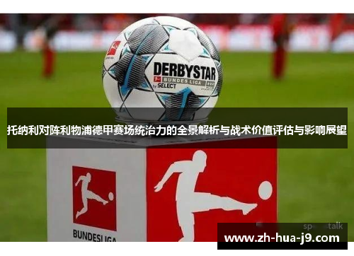 托纳利对阵利物浦德甲赛场统治力的全景解析与战术价值评估与影响展望