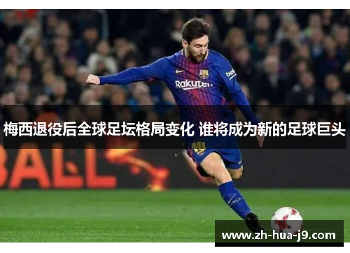 梅西退役后全球足坛格局变化 谁将成为新的足球巨头