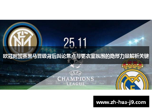 欧冠附加赛黑马晋级背后舆论焦点与更衣室氛围的隐形力量解析关键 欧冠附加赛黑马晋级背后舆论焦点与更衣室氛围的隐形力量解析关键