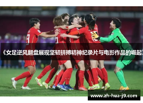 《女足逆风翻盘展现坚韧拼搏精神纪录片与电影作品的崛起》