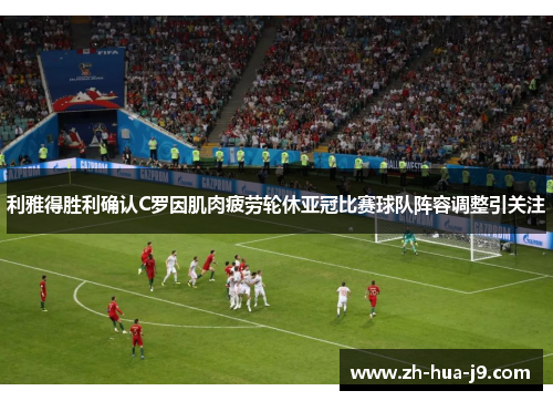 利雅得胜利确认C罗因肌肉疲劳轮休亚冠比赛球队阵容调整引关注