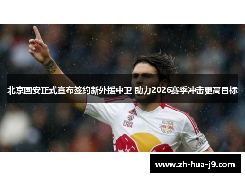 北京国安正式宣布签约新外援中卫 助力2026赛季冲击更高目标 北京国安正式宣布签约新外援中卫 助力2026赛季冲击更高目标