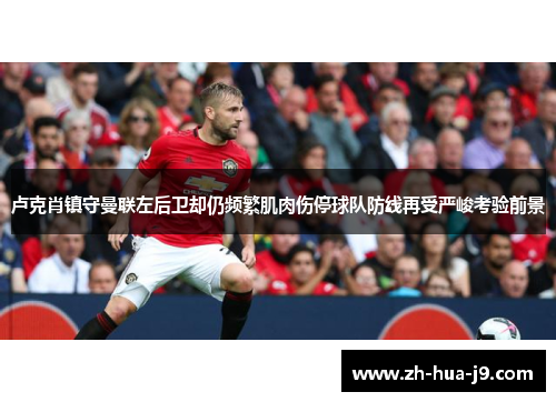 卢克肖镇守曼联左后卫却仍频繁肌肉伤停球队防线再受严峻考验前景